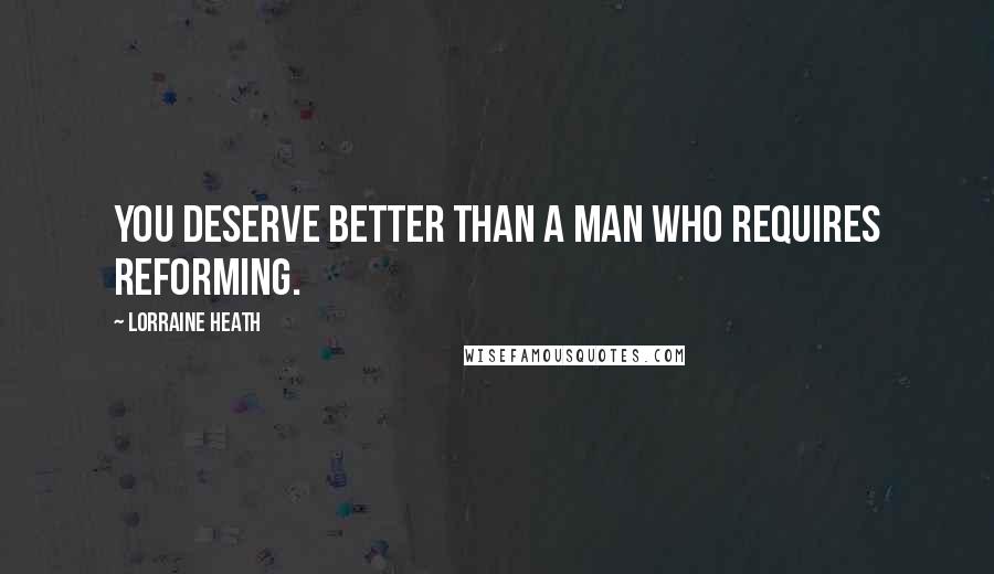 Lorraine Heath Quotes: You deserve better than a man who requires reforming.