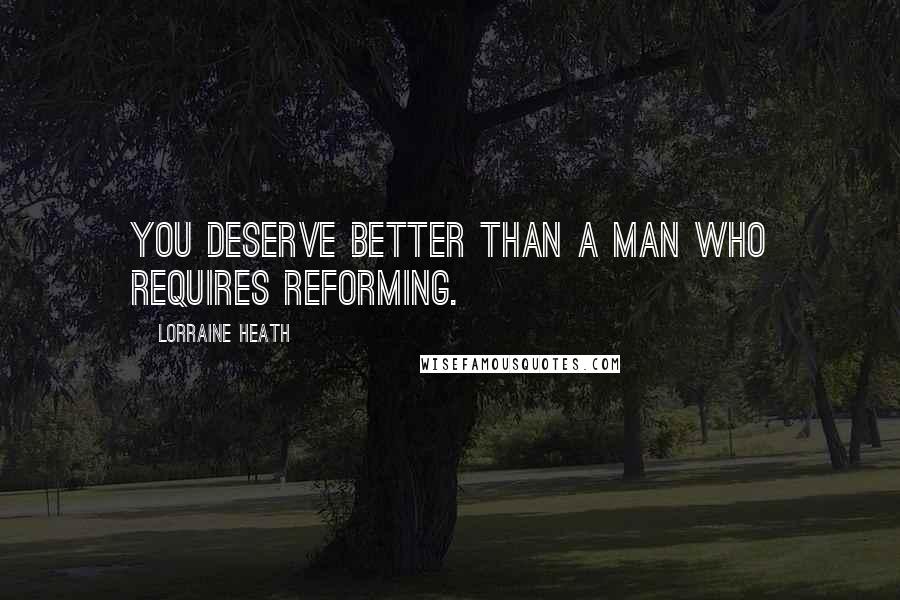 Lorraine Heath Quotes: You deserve better than a man who requires reforming.