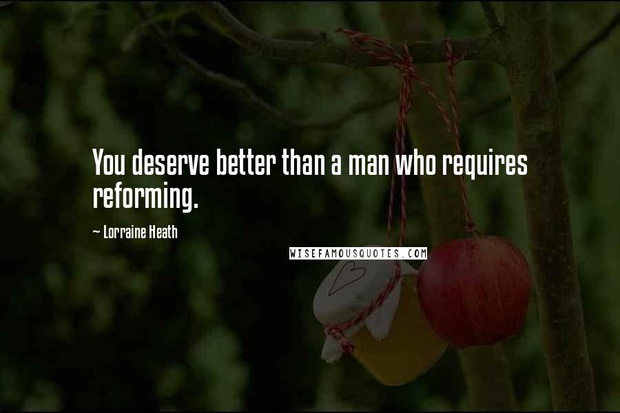 Lorraine Heath Quotes: You deserve better than a man who requires reforming.