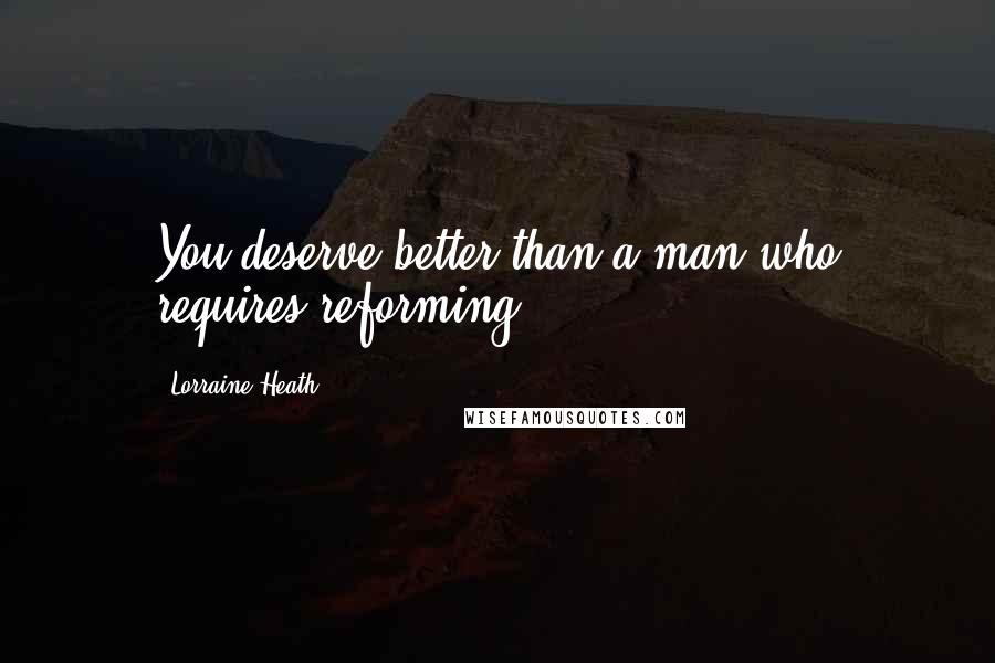 Lorraine Heath Quotes: You deserve better than a man who requires reforming.