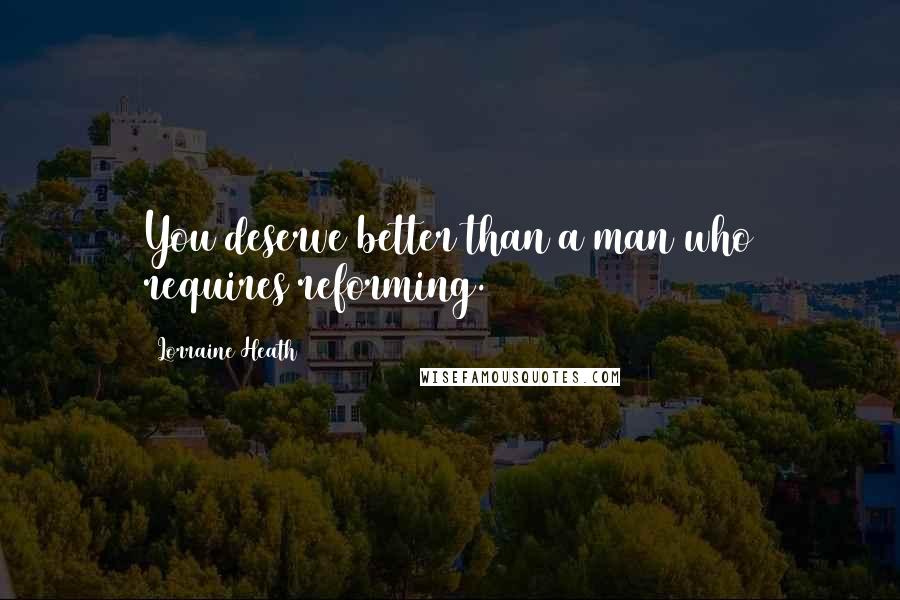 Lorraine Heath Quotes: You deserve better than a man who requires reforming.