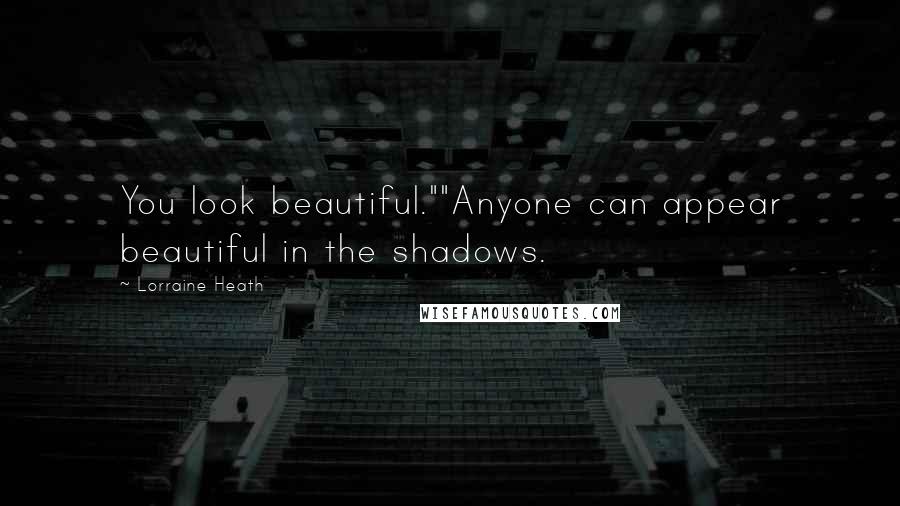 Lorraine Heath Quotes: You look beautiful.""Anyone can appear beautiful in the shadows.