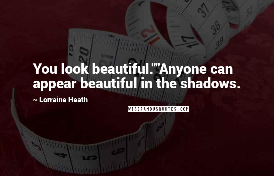 Lorraine Heath Quotes: You look beautiful.""Anyone can appear beautiful in the shadows.