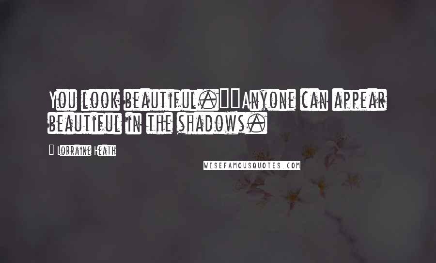 Lorraine Heath Quotes: You look beautiful.""Anyone can appear beautiful in the shadows.