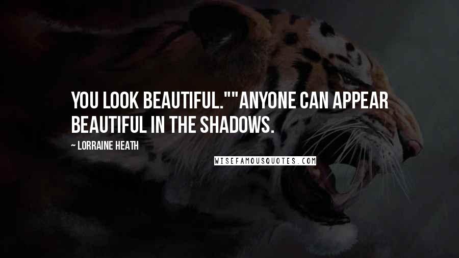 Lorraine Heath Quotes: You look beautiful.""Anyone can appear beautiful in the shadows.