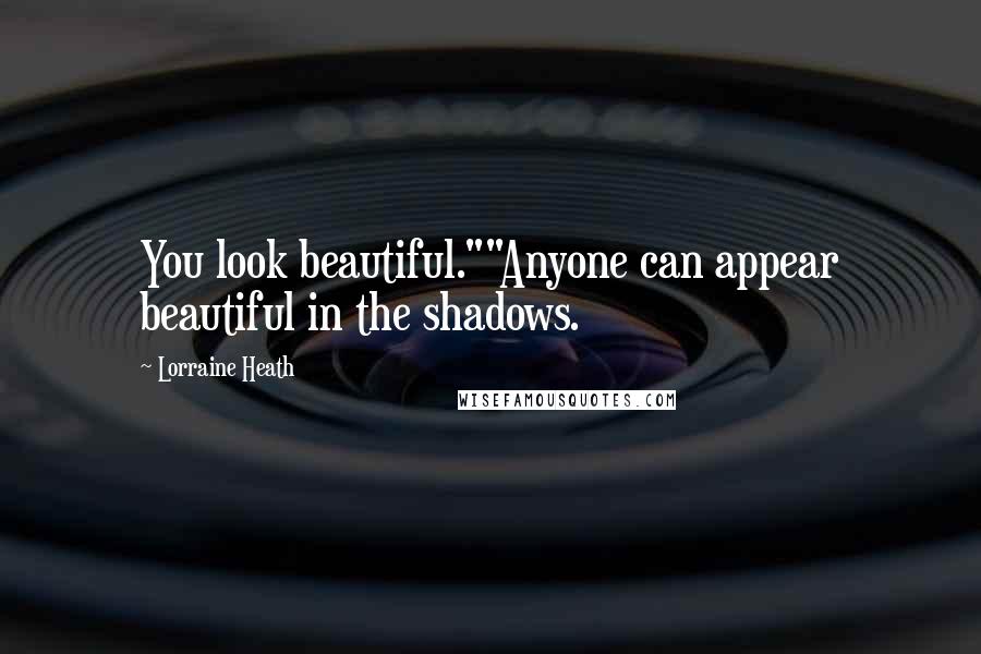 Lorraine Heath Quotes: You look beautiful.""Anyone can appear beautiful in the shadows.