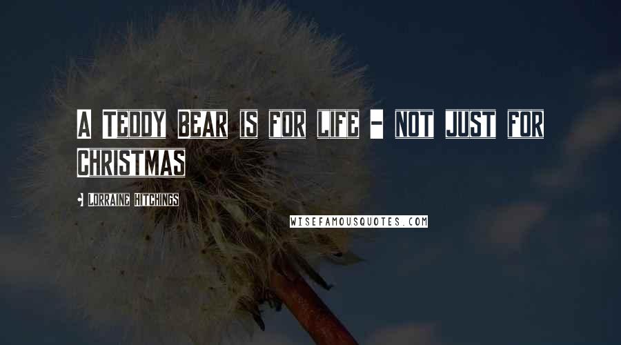 Lorraine Hitchings Quotes: A Teddy Bear is for life - not just for Christmas