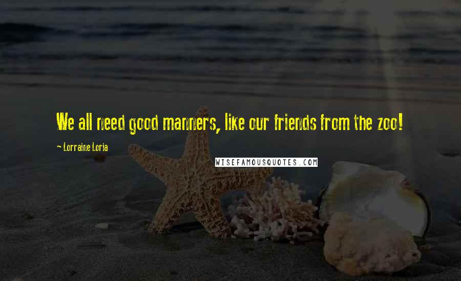 Lorraine Loria Quotes: We all need good manners, like our friends from the zoo!