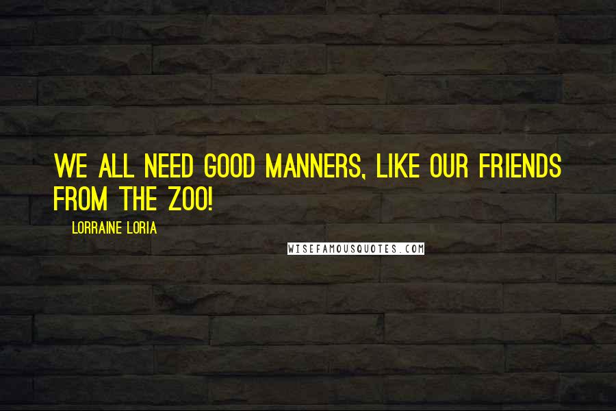 Lorraine Loria Quotes: We all need good manners, like our friends from the zoo!