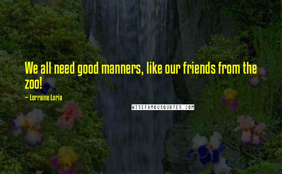 Lorraine Loria Quotes: We all need good manners, like our friends from the zoo!