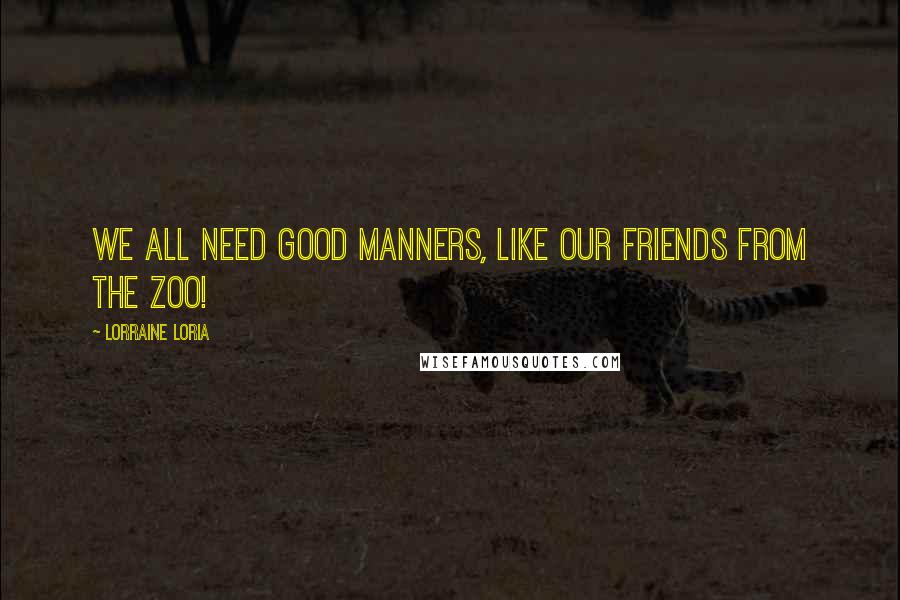 Lorraine Loria Quotes: We all need good manners, like our friends from the zoo!