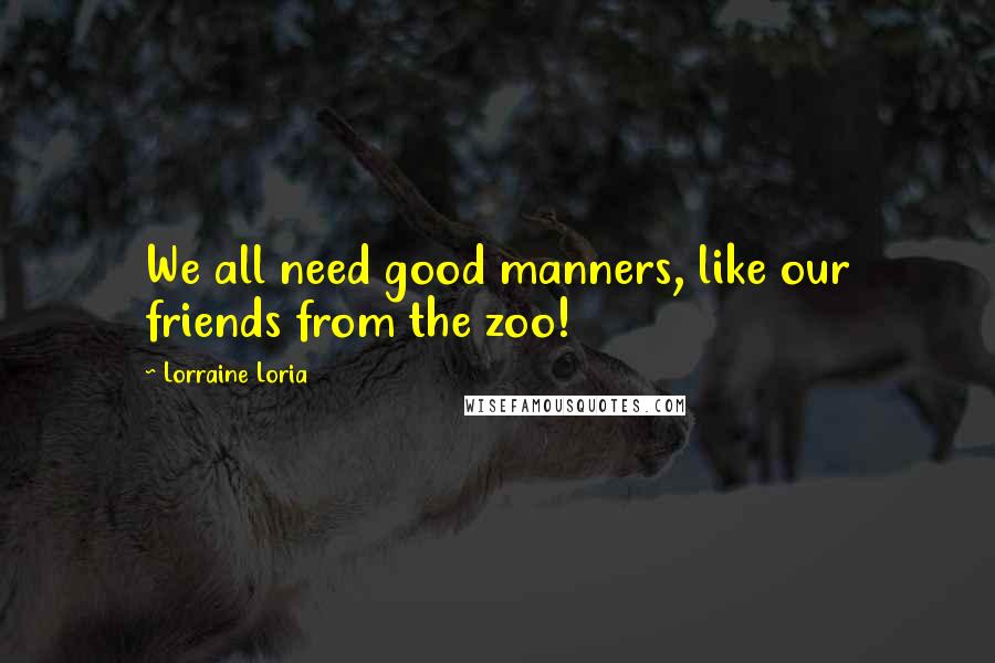 Lorraine Loria Quotes: We all need good manners, like our friends from the zoo!