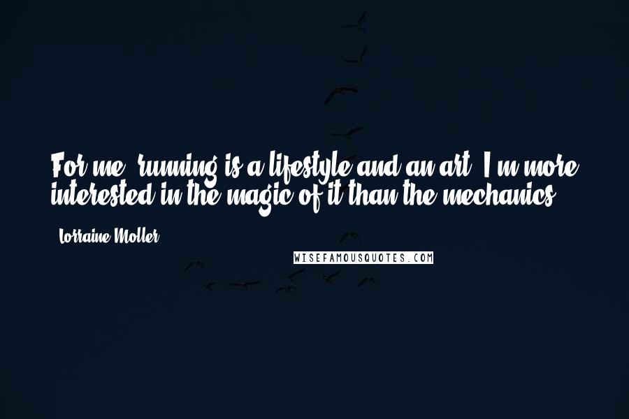 Lorraine Moller Quotes: For me, running is a lifestyle and an art. I'm more interested in the magic of it than the mechanics.