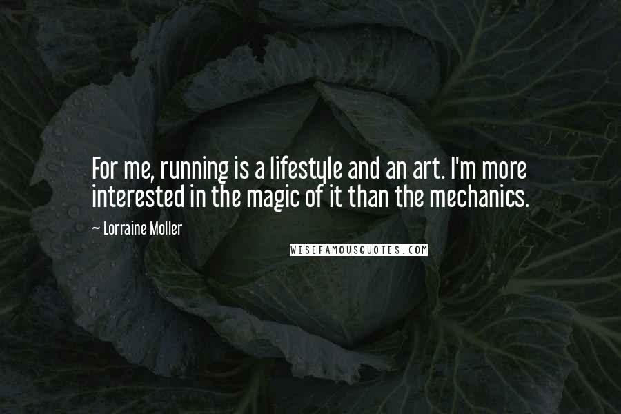 Lorraine Moller Quotes: For me, running is a lifestyle and an art. I'm more interested in the magic of it than the mechanics.