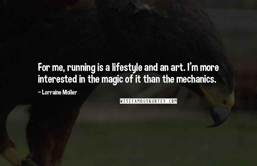 Lorraine Moller Quotes: For me, running is a lifestyle and an art. I'm more interested in the magic of it than the mechanics.