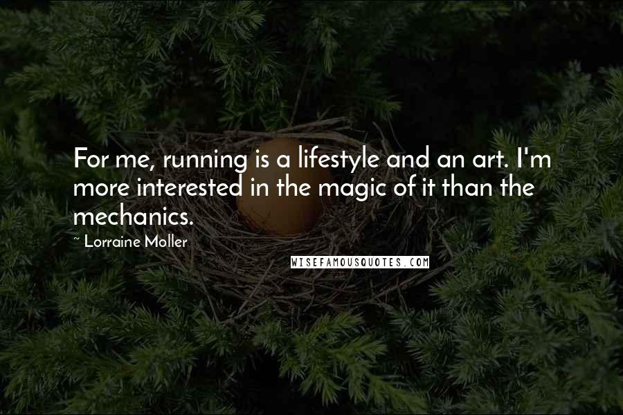 Lorraine Moller Quotes: For me, running is a lifestyle and an art. I'm more interested in the magic of it than the mechanics.