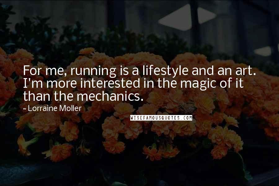 Lorraine Moller Quotes: For me, running is a lifestyle and an art. I'm more interested in the magic of it than the mechanics.