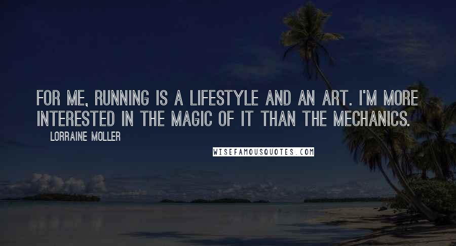 Lorraine Moller Quotes: For me, running is a lifestyle and an art. I'm more interested in the magic of it than the mechanics.