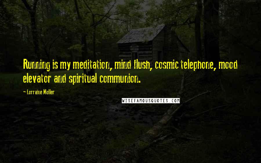 Lorraine Moller Quotes: Running is my meditation, mind flush, cosmic telephone, mood elevator and spiritual communion.