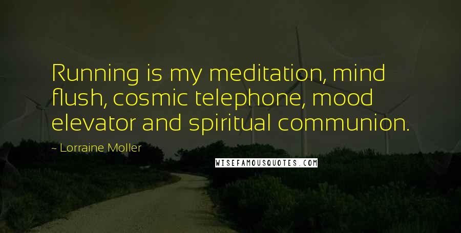 Lorraine Moller Quotes: Running is my meditation, mind flush, cosmic telephone, mood elevator and spiritual communion.