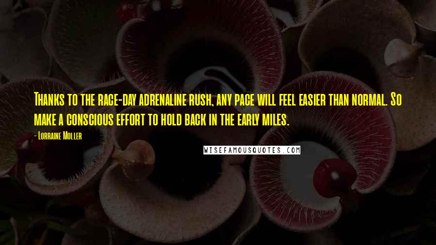 Lorraine Moller Quotes: Thanks to the race-day adrenaline rush, any pace will feel easier than normal. So make a conscious effort to hold back in the early miles.