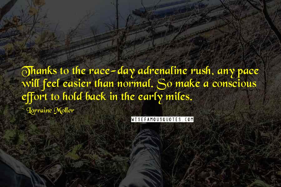 Lorraine Moller Quotes: Thanks to the race-day adrenaline rush, any pace will feel easier than normal. So make a conscious effort to hold back in the early miles.