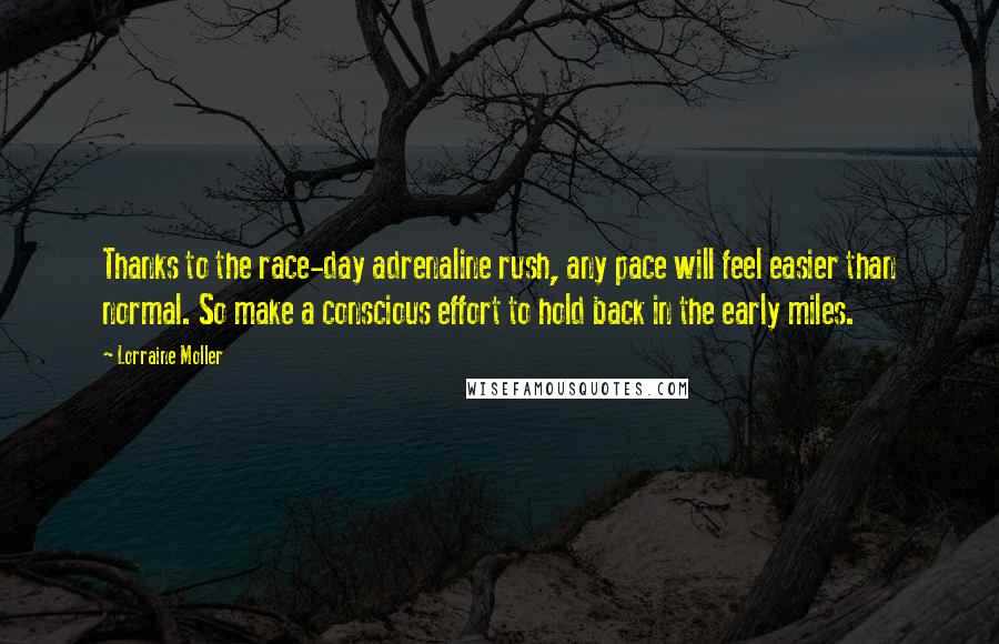 Lorraine Moller Quotes: Thanks to the race-day adrenaline rush, any pace will feel easier than normal. So make a conscious effort to hold back in the early miles.