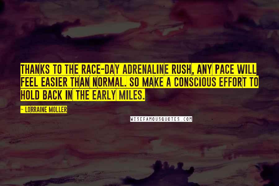 Lorraine Moller Quotes: Thanks to the race-day adrenaline rush, any pace will feel easier than normal. So make a conscious effort to hold back in the early miles.