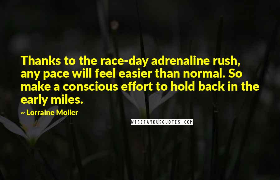 Lorraine Moller Quotes: Thanks to the race-day adrenaline rush, any pace will feel easier than normal. So make a conscious effort to hold back in the early miles.