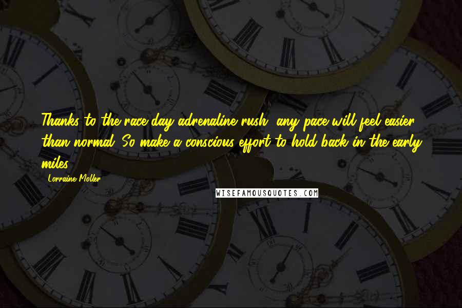 Lorraine Moller Quotes: Thanks to the race-day adrenaline rush, any pace will feel easier than normal. So make a conscious effort to hold back in the early miles.