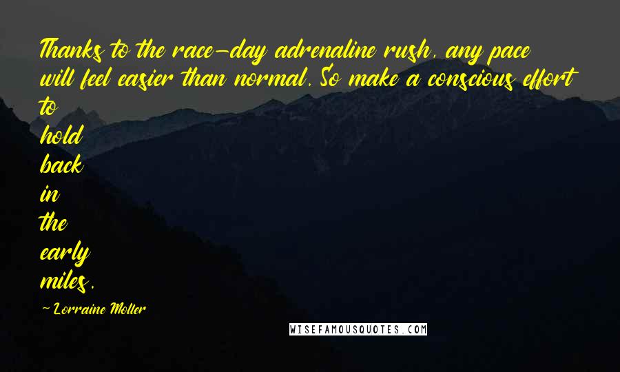 Lorraine Moller Quotes: Thanks to the race-day adrenaline rush, any pace will feel easier than normal. So make a conscious effort to hold back in the early miles.