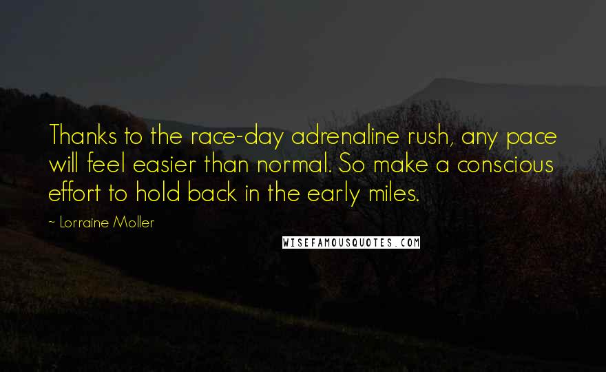 Lorraine Moller Quotes: Thanks to the race-day adrenaline rush, any pace will feel easier than normal. So make a conscious effort to hold back in the early miles.