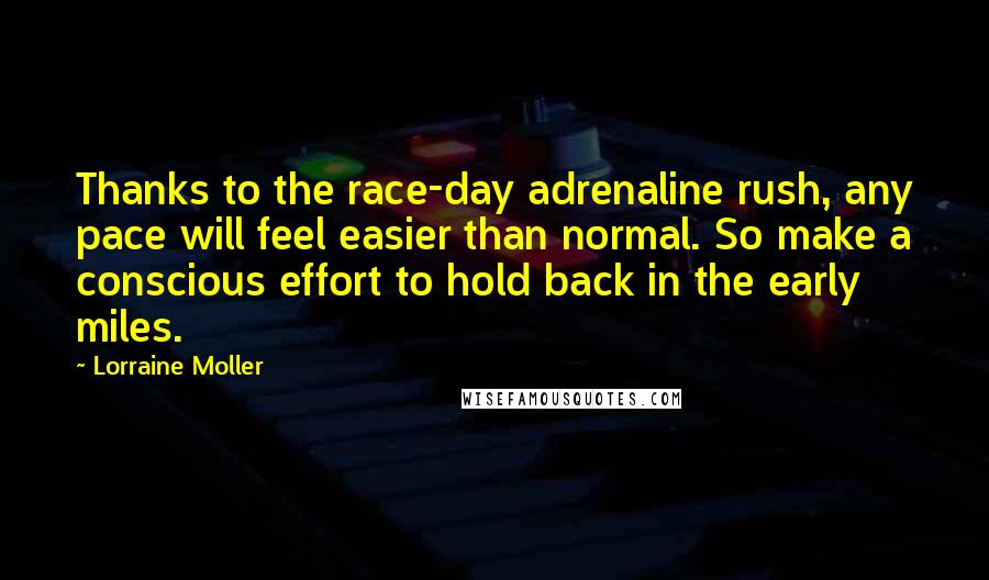 Lorraine Moller Quotes: Thanks to the race-day adrenaline rush, any pace will feel easier than normal. So make a conscious effort to hold back in the early miles.