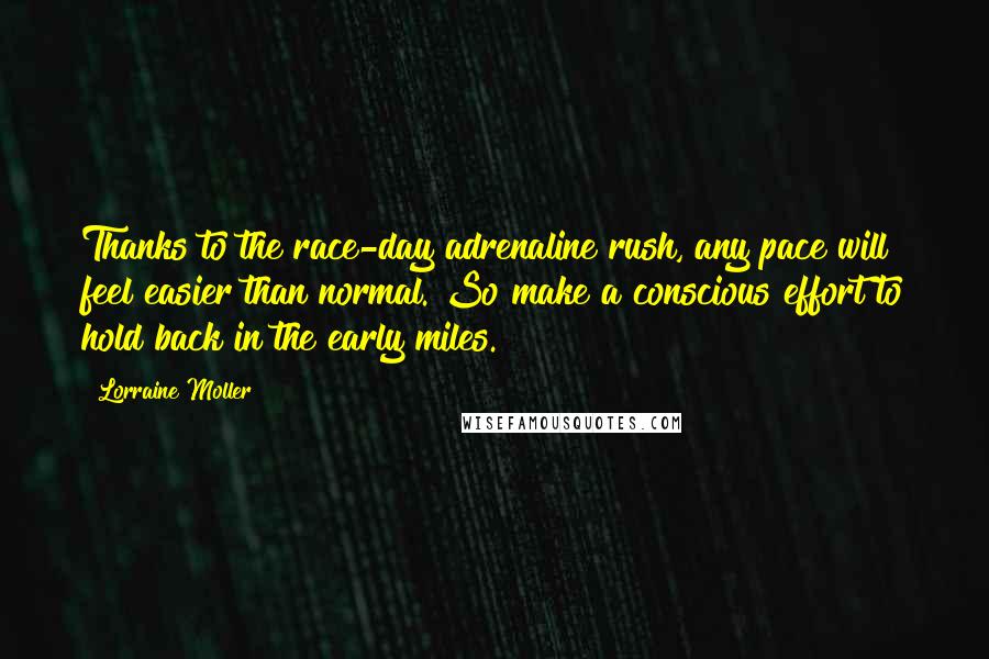 Lorraine Moller Quotes: Thanks to the race-day adrenaline rush, any pace will feel easier than normal. So make a conscious effort to hold back in the early miles.