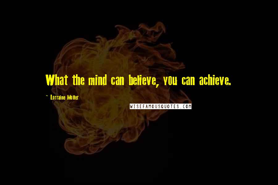 Lorraine Moller Quotes: What the mind can believe, you can achieve.