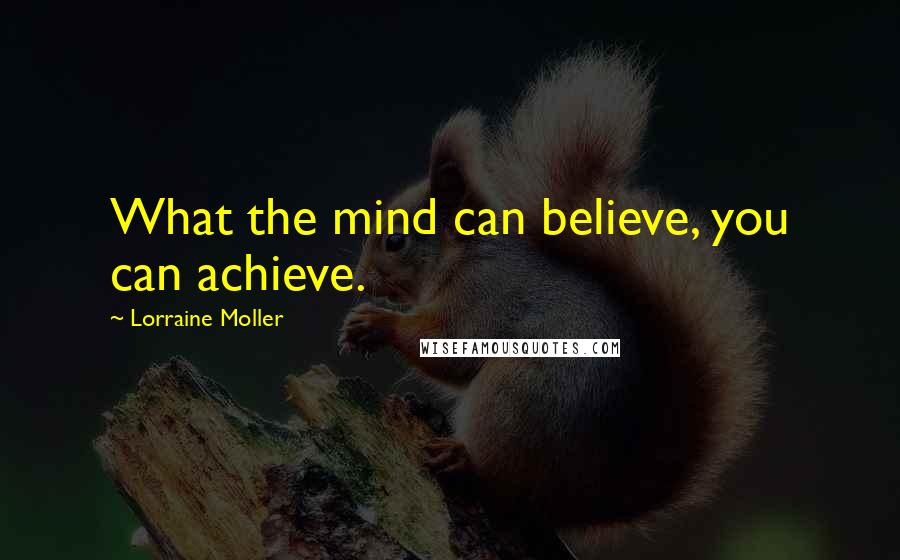 Lorraine Moller Quotes: What the mind can believe, you can achieve.