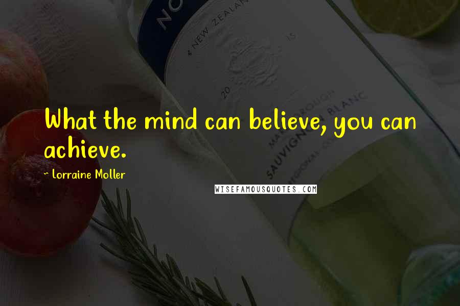 Lorraine Moller Quotes: What the mind can believe, you can achieve.