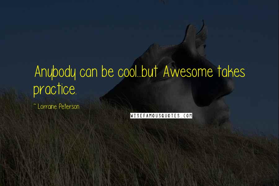 Lorraine Peterson Quotes: Anybody can be cool...but Awesome takes practice.