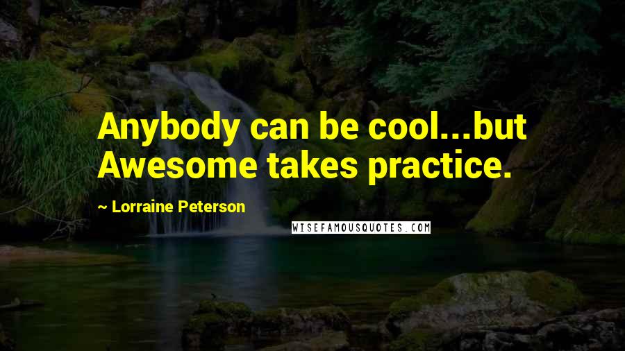 Lorraine Peterson Quotes: Anybody can be cool...but Awesome takes practice.