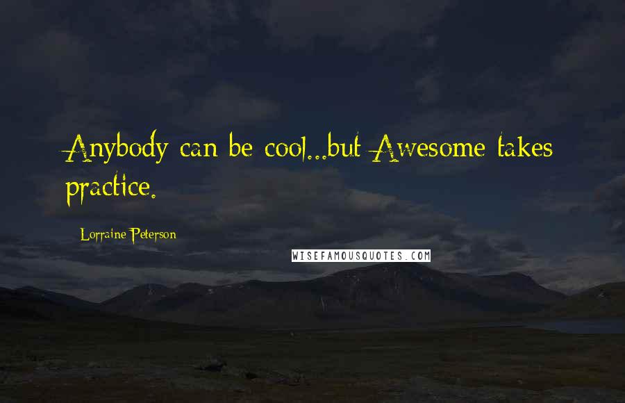 Lorraine Peterson Quotes: Anybody can be cool...but Awesome takes practice.