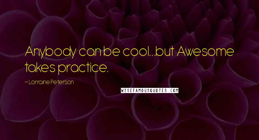 Lorraine Peterson Quotes: Anybody can be cool...but Awesome takes practice.