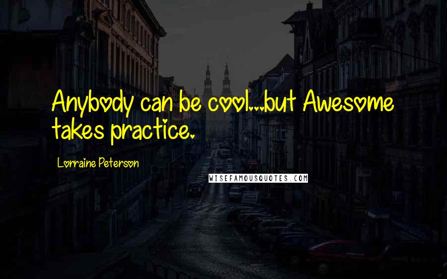 Lorraine Peterson Quotes: Anybody can be cool...but Awesome takes practice.