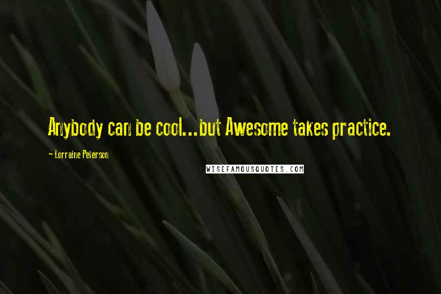 Lorraine Peterson Quotes: Anybody can be cool...but Awesome takes practice.