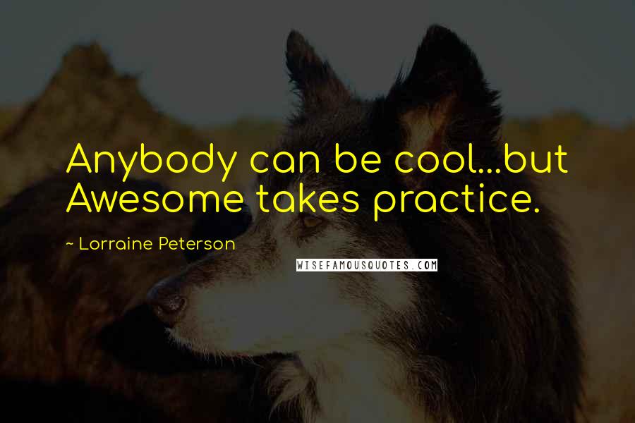 Lorraine Peterson Quotes: Anybody can be cool...but Awesome takes practice.