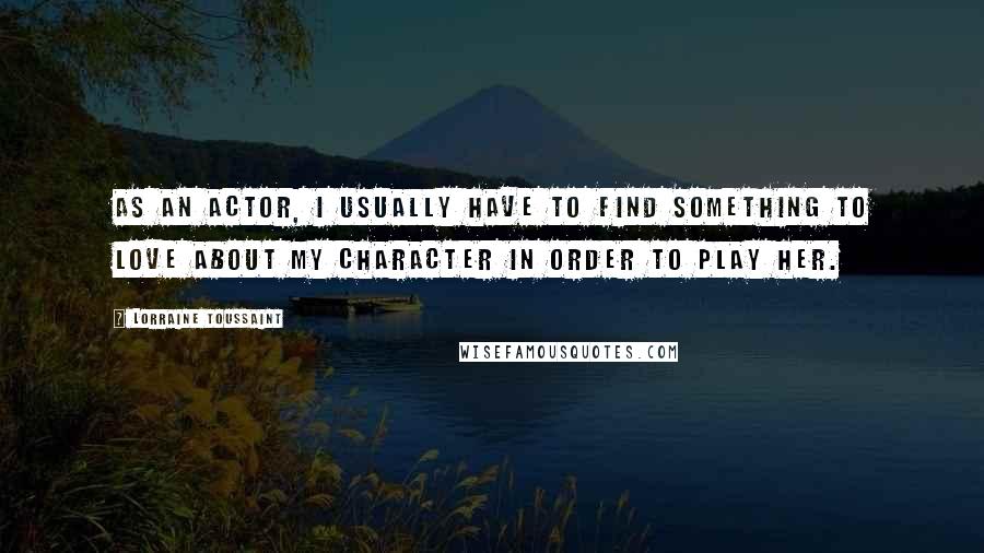 Lorraine Toussaint Quotes: As an actor, I usually have to find something to love about my character in order to play her.