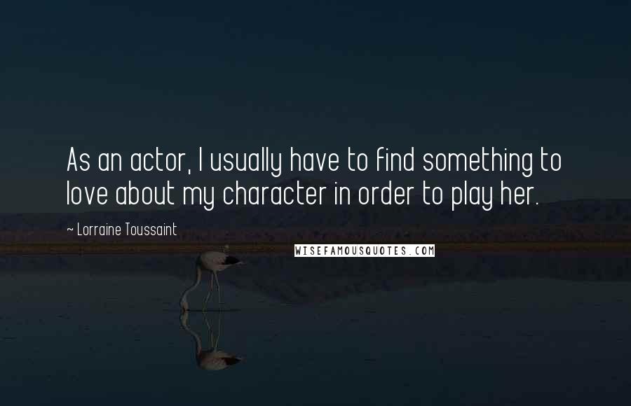 Lorraine Toussaint Quotes: As an actor, I usually have to find something to love about my character in order to play her.