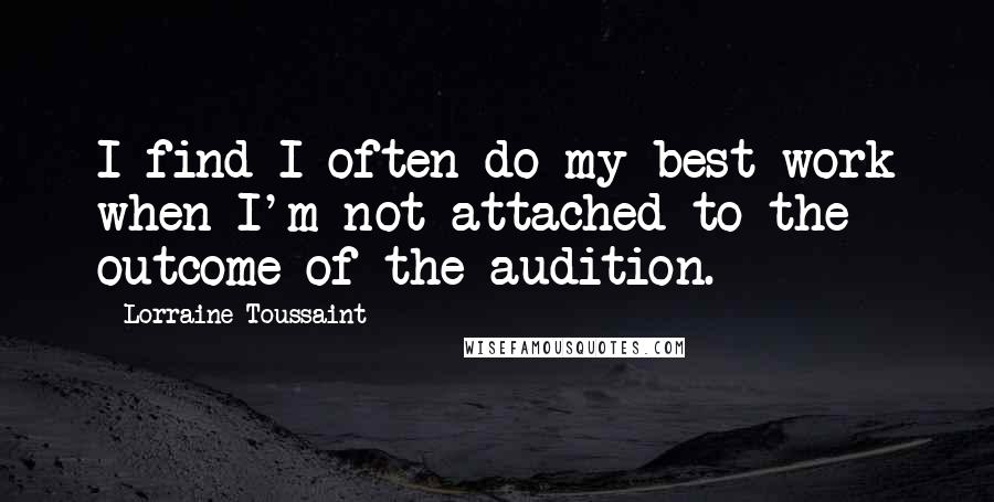 Lorraine Toussaint Quotes: I find I often do my best work when I'm not attached to the outcome of the audition.