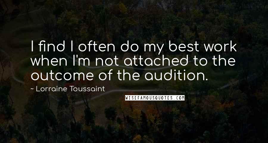 Lorraine Toussaint Quotes: I find I often do my best work when I'm not attached to the outcome of the audition.