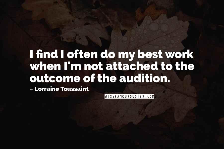 Lorraine Toussaint Quotes: I find I often do my best work when I'm not attached to the outcome of the audition.