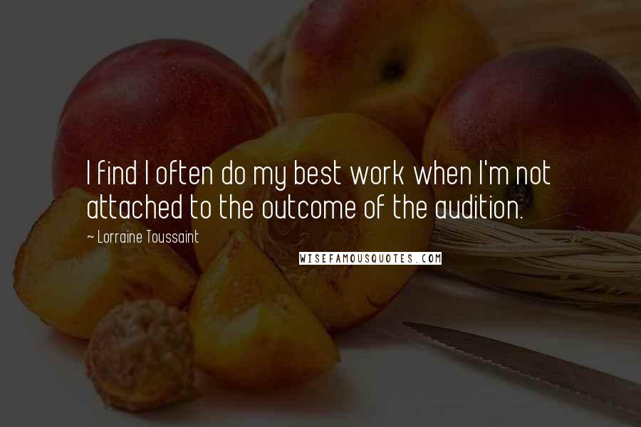 Lorraine Toussaint Quotes: I find I often do my best work when I'm not attached to the outcome of the audition.